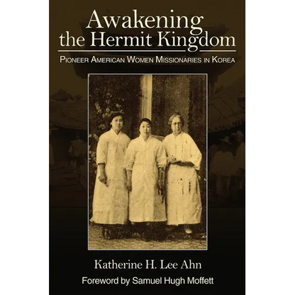 Awakening the Hermit Kingdom: Pioneer American Women Missionaries in Korea - Paperback