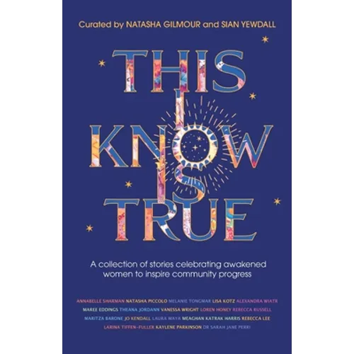 This I Know Is True: A collection of stories celebrating awakened women to inspire community progress - Paperback