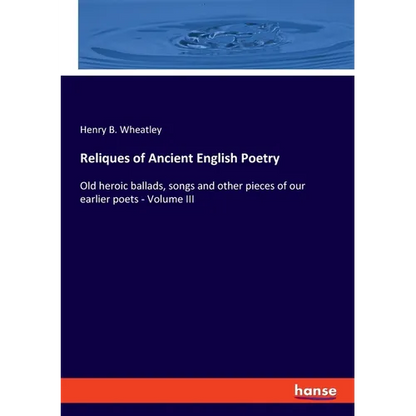 Reliques of Ancient English Poetry: Old heroic ballads, songs and other pieces of our earlier poets - Volume III - Paperback