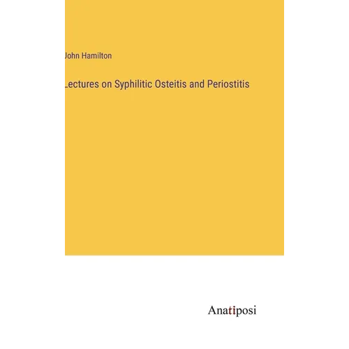 Lectures on Syphilitic Osteitis and Periostitis - Hardcover