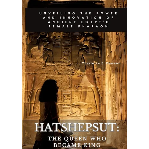 Hatshepsut: The Queen Who Became King: Unveiling the Power and Innovation of Ancient Egypt's Female Pharaoh - Paperback