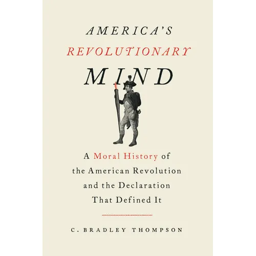 America's Revolutionary Mind: A Moral History of the American Revolution and the Declaration That Defined It - Hardcover