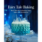Fairy Tale Baking: More Than 50 Enchanting Cakes, Bakes, and Decorations - Hardcover