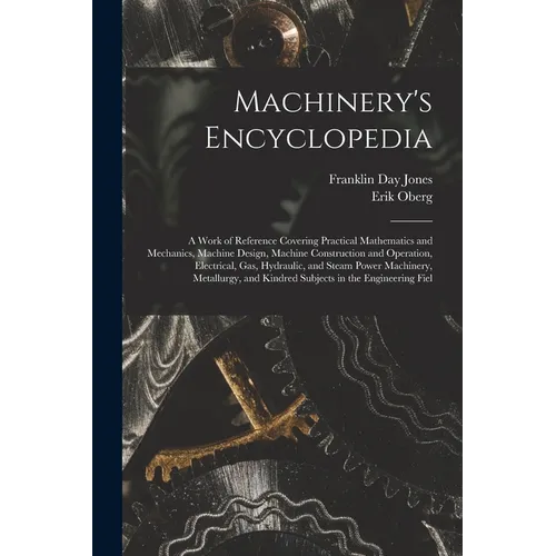 Machinery's Encyclopedia: A Work of Reference Covering Practical Mathematics and Mechanics, Machine Design, Machine Construction and Operation, - Paperback