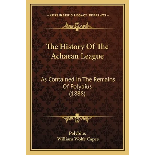The History Of The Achaean League: As Contained In The Remains Of Polybius (1888) - Paperback