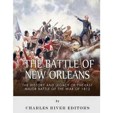 The Battle of New Orleans: The History and Legacy of the Last Major Battle of the War of 1812 - Paperback