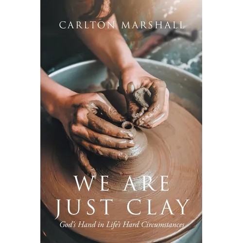 We Are Just Clay: God's Hand in Life's Hard Circumstances - Paperback