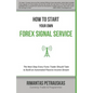 How to Start Your Own Forex Signal Service: The Next Step Every Forex Trader Should Take to Build an Automated Passive Income Stream - Paperback