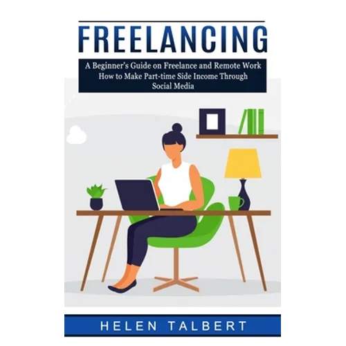 Freelancing: A Beginner's Guide on Freelance and Remote Work (How to Make Part-time Side Income Through Social Media) - Paperback