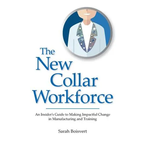 The New Collar Workforce: An Insider's Guide to Making Impactful Changes to Manufacturing and Training - Paperback