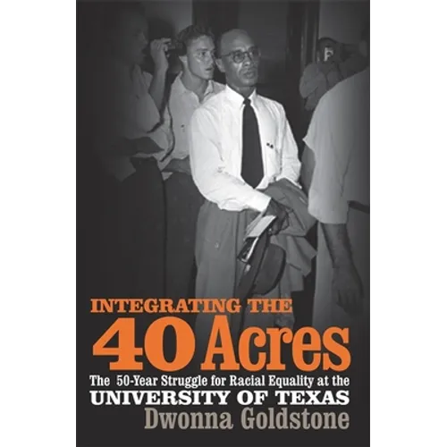 Integrating the 40 Acres: The Fifty-Year Struggle for Racial Equality at the University of Texas - Paperback