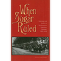 When Sugar Ruled: Economy and Society in Northwestern Argentina, Tucumán, 1876-1916 - Paperback