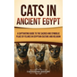 Cats in Ancient Egypt: A Captivating Guide to the Sacred and Symbolic Place of Felines in Egyptian Culture and Religion - Hardcover