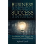 Business is Decisions, Success is Intuition: Accelerate your Growth by Improving Decision Making - Paperback