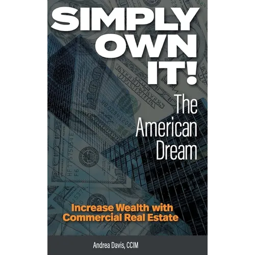 Simply Own It! The American Dream: Increase Wealth With Commercial Real Estate - Hardcover