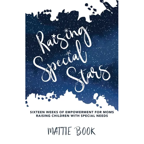 Raising Special Stars: Sixteen Weeks of Empowerment for Moms Raising Children with Special Needs - Paperback
