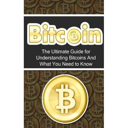 Bitcoin: The Ultimate Beginner's Guide for Understanding Bitcoins And What You Need to Know - Paperback