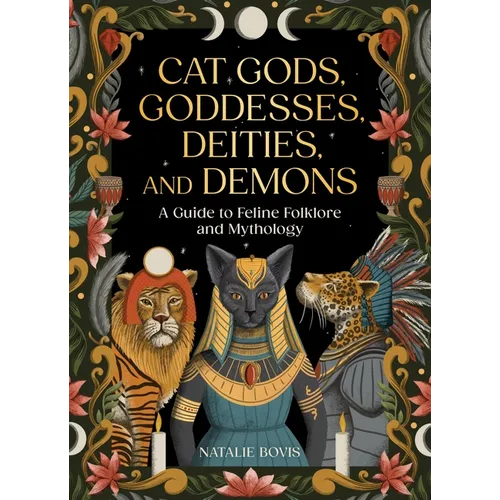 Cat Gods, Goddesses, Deities, and Demons: A Guide to Feline Folklore and Mythology - Hardcover