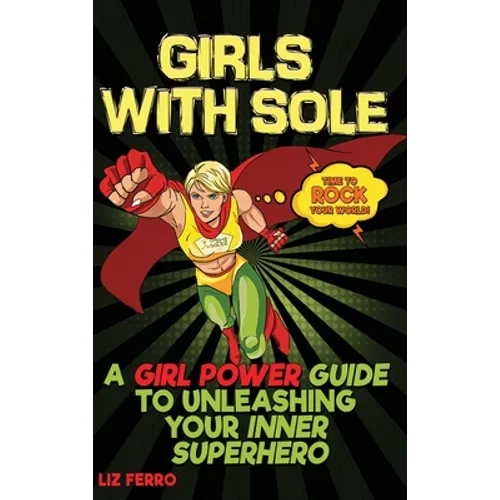 Girls with Sole: A Girl Power Guide to Unleashing Your Inner Superhero - Hardcover