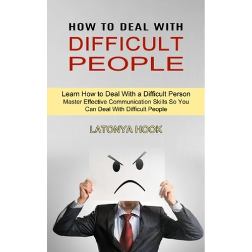 How to Deal With Difficult People: Master Effective Communication Skills So You Can Deal With Difficult People (Learn How to Deal With a Difficult Per - Paperback