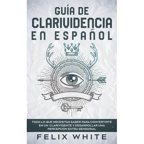 Guía de Clarividencia en Español: Todo lo que necesitas saber para convertirte en un clarividente y desarrollar una percepción extra sensorial - Paperback