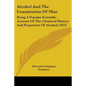 Alcohol And The Constitution Of Man: Being A Popular Scientific Account Of The Chemical History And Properties Of Alcohol (1853) - Paperback