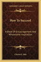 How to Succeed: A Book of Encouragement and Wholesome Inspiration - Paperback
