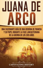 Juana de Arco: Una Fascinante Guía de una Heroína de Francia y su Papel Durante la Fase Lancasteriana de la Guerra de los Cien Años - Hardcover