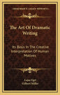 The Art of Dramatic Writing: Its Basis in the Creative Interpretation of Human Motives - Hardcover