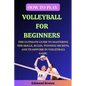 How to Play Volleyball for Beginners: The Ultimate Guide to Mastering the Skills, Rules, Winning Secrets, and Teamwork in Volleyball Game. Includes Vo - Paperback