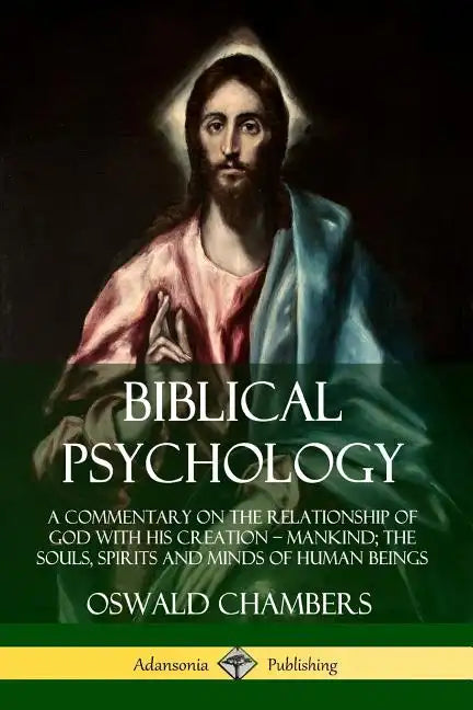 Biblical Psychology: A Commentary on the Relationship of God with His Creation - Mankind; the Souls, Spirits and Minds of Human Beings - Paperback