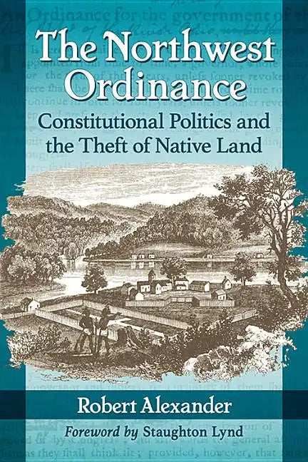 The Northwest Ordinance: Constitutional Politics and the Theft of Native Land - Paperback