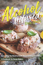 Alcohol-Infused Recipes: Everything You Need to Know about Cooking with Booze - Paperback
