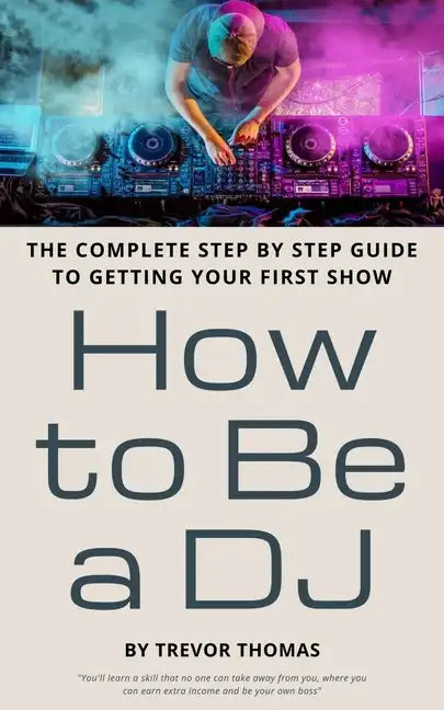 How to Be a DJ: The Complete Step by Step Guide to Getting Your First Show - Paperback