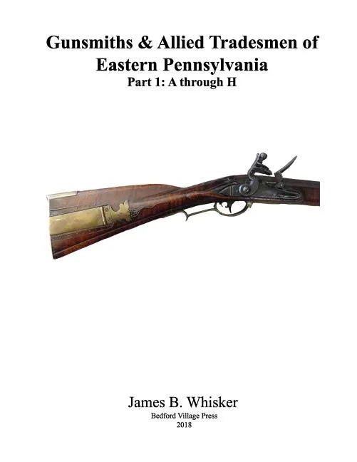 Gunsmiths and Allied Tradesmen of Eastern Pennsylvania: Volume 1, A to H - Paperback