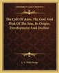 The Cult of Aten, the God and Disk of the Sun, Its Origin, Development and Decline - Paperback