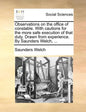 Observations on the Office of Constable. with Cautions for the More Safe Execution of That Duty. Drawn from Experience. by Saunders Welch, ... - Paperback