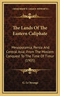 The Lands of the Eastern Caliphate: Mesopotamia, Persia and Central Asia; From the Moslem Conquest to the Time of Timur (1905) - Hardcover