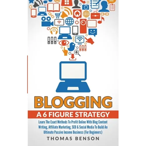 Blogging: A 6 Figure Strategy: Learn The Exact Methods To Profit Online With Blog Content Writing, Affiliate Marketing, SEO & So - Paperback