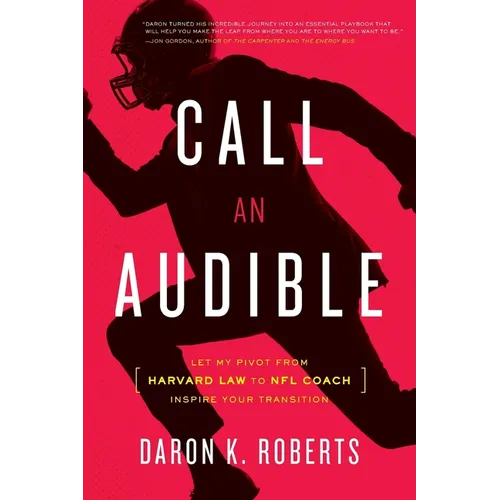 Call an Audible: Let My Pivot from Harvard Law to NFL Coach Inspire Your Transition - Paperback