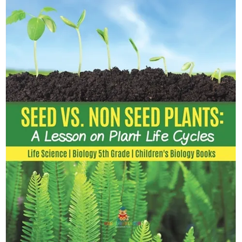 Seed vs. Non Seed Plants A Lesson on Plant Life Cycles Life Science Biology 5th Grade Children's Biology Books - Hardcover