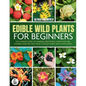 The Complete Guide To Edible Wild Plants For Beginners: The Ultimate Guide To Foraging, Identifying, Harvesting And Cooking Essential Wild Food To Enj - Paperback