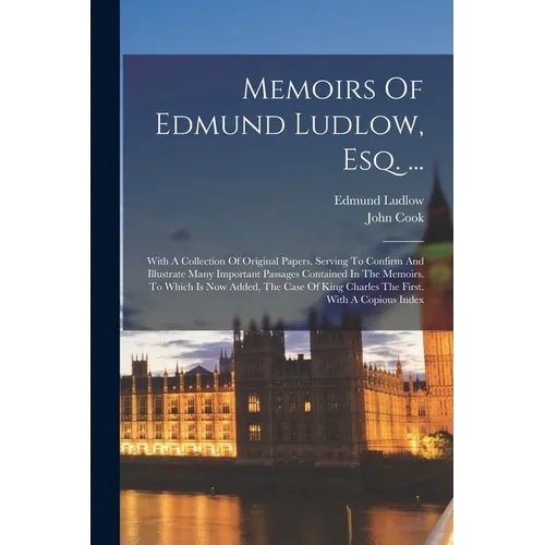 Memoirs Of Edmund Ludlow, Esq. ...: With A Collection Of Original Papers, Serving To Confirm And Illustrate Many Important Passages Contained In The M - Paperback