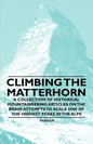 Climbing the Matterhorn - A Collection of Historical Mountaineering Articles on the Brave Attempts to Scale One of the Highest Peaks in the Alps - Paperback