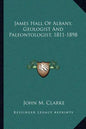 James Hall of Albany, Geologist and Paleontologist, 1811-1898 - Paperback