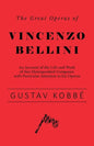 The Great Operas of Vincenzo Bellini - An Account of the Life and Work of this Distinguished Composer, with Particular Attention to his Operas - Paperback