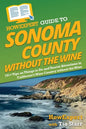 HowExpert Guide to Sonoma County without the Wine: 101+ Tips on Things to Do and Tourist Attractions in California's Wine Country without the Wine - Paperback
