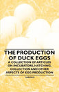 The Production of Duck Eggs - A Collection of Articles on Incubators, Hatching, Collection and Other Aspects of Egg Production - Paperback
