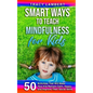 Smart Ways to Teach Mindfulness for Kids: 50 Activities That Will Make Your Kid Remain Calm, Happy, and Improve Their Social Skills - Paperback