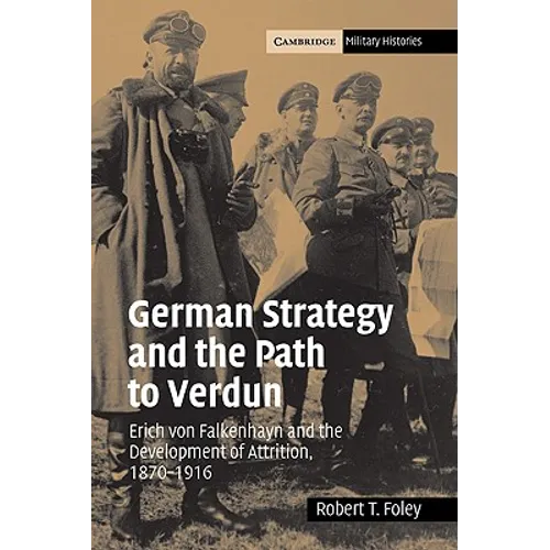 German Strategy and the Path to Verdun: Erich Von Falkenhayn and the Development of Attrition, 1870 1916 - Paperback